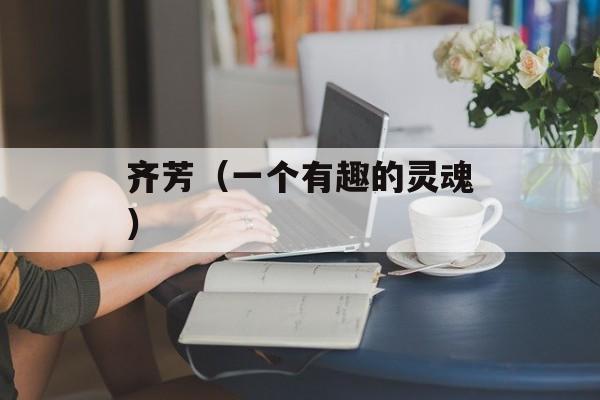 齐芳（一个有趣的灵魂）-第1张图片-