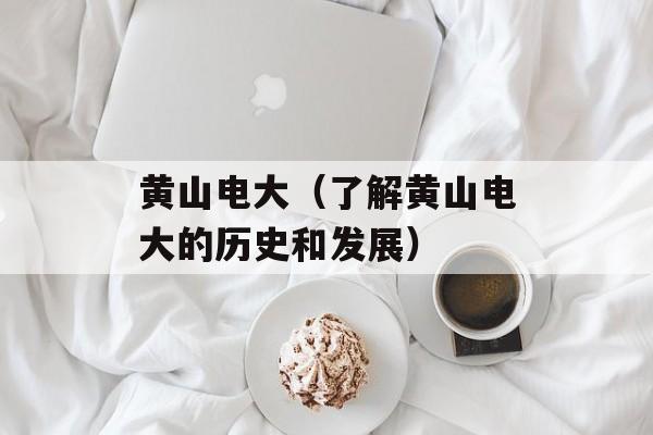 黄山电大（了解黄山电大的历史和发展）-第1张图片-