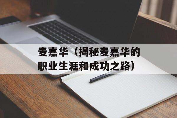 麦嘉华（揭秘麦嘉华的职业生涯和成功之路）-第1张图片-