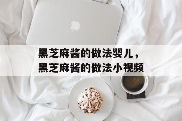 黑芝麻酱的做法婴儿，黑芝麻酱的做法小视频-第1张图片-