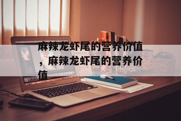 麻辣龙虾尾的营养价值，麻辣龙虾尾的营养价值-第1张图片-