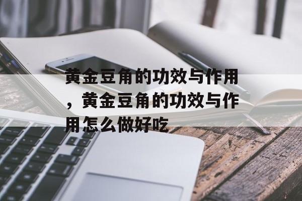 黄金豆角的功效与作用，黄金豆角的功效与作用怎么做好吃-第1张图片-