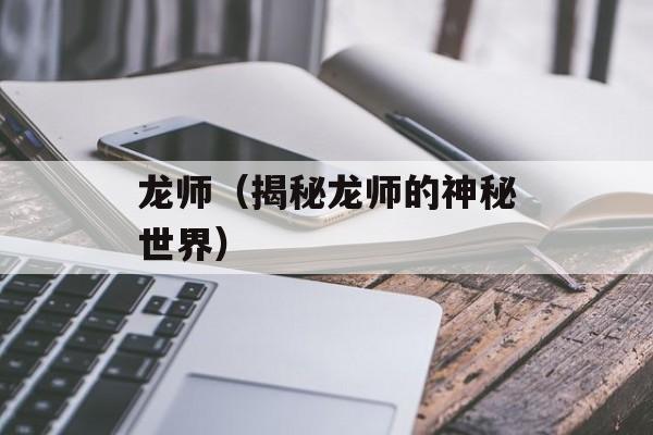 龙师（揭秘龙师的神秘世界）-第1张图片-