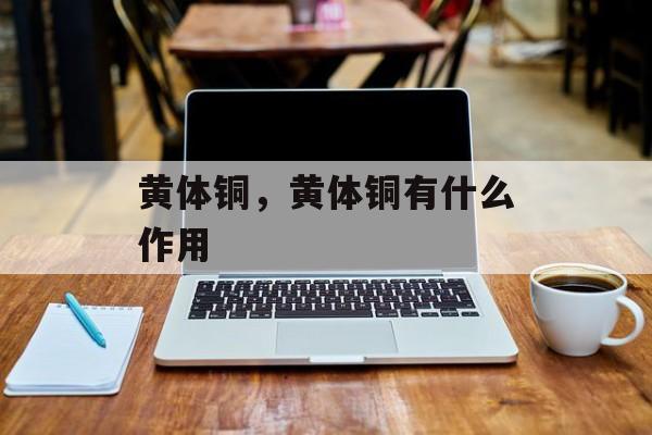 黄体铜，黄体铜有什么作用-第1张图片-