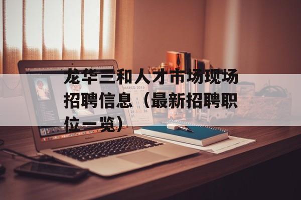 龙华三和人才市场现场招聘信息（最新招聘职位一览）-第1张图片-