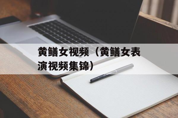黄鳝女视频（黄鳝女表演视频集锦）-第1张图片-
