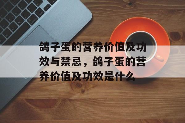 鸽子蛋的营养价值及功效与禁忌，鸽子蛋的营养价值及功效是什么-第1张图片-