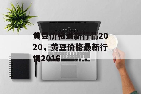 黄豆价格最新行情2020，黄豆价格最新行情2016-第1张图片-