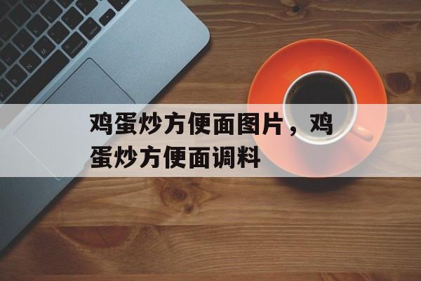 鸡蛋炒方便面图片，鸡蛋炒方便面调料-第1张图片-