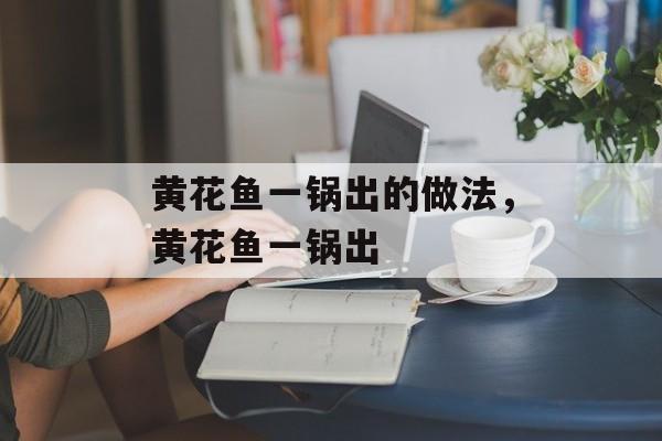 黄花鱼一锅出的做法，黄花鱼一锅出-第1张图片-