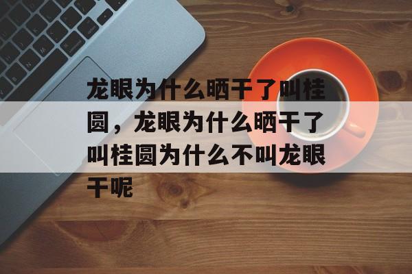 龙眼为什么晒干了叫桂圆，龙眼为什么晒干了叫桂圆为什么不叫龙眼干呢-第1张图片-