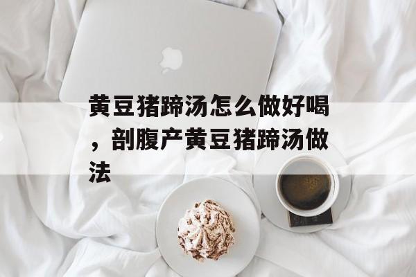 黄豆猪蹄汤怎么做好喝，剖腹产黄豆猪蹄汤做法-第1张图片-