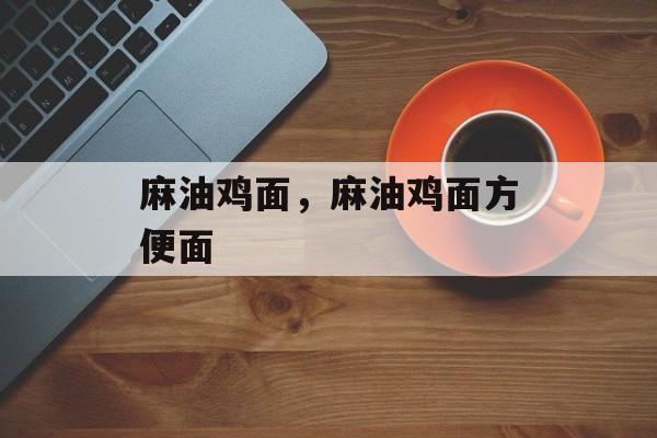 麻油鸡面，麻油鸡面方便面-第1张图片-