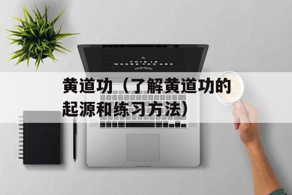 黄道功（了解黄道功的起源和练习方法）-第1张图片-