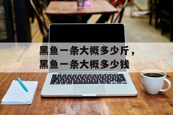 黑鱼一条大概多少斤，黑鱼一条大概多少钱-第1张图片-