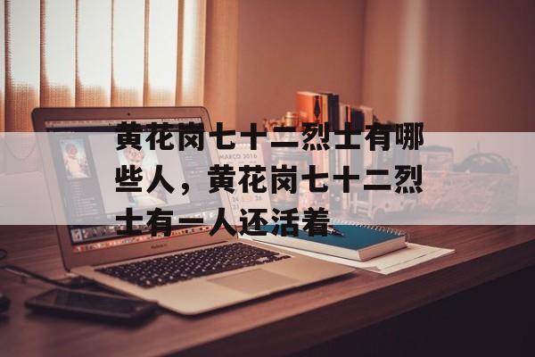 黄花岗七十二烈士有哪些人，黄花岗七十二烈士有一人还活着-第1张图片-