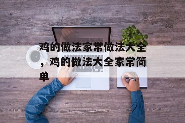 鸡的做法家常做法大全，鸡的做法大全家常简单-第1张图片-