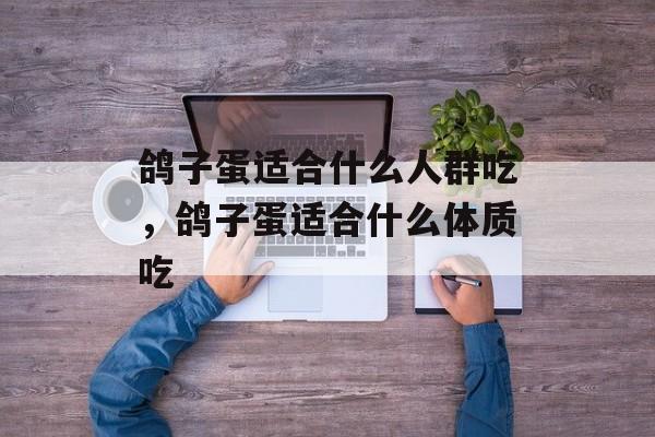 鸽子蛋适合什么人群吃，鸽子蛋适合什么体质吃-第1张图片-