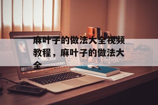 麻叶子的做法大全视频教程，麻叶子的做法大全-第1张图片-