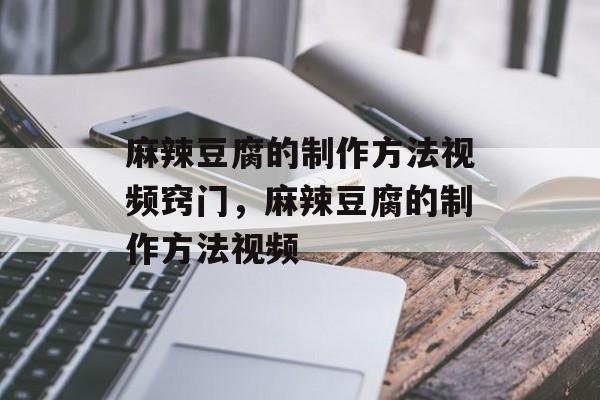 麻辣豆腐的制作方法视频窍门，麻辣豆腐的制作方法视频-第1张图片-