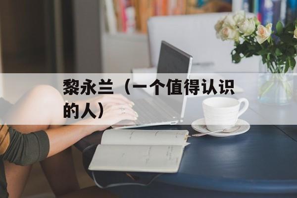 黎永兰（一个值得认识的人）-第1张图片-