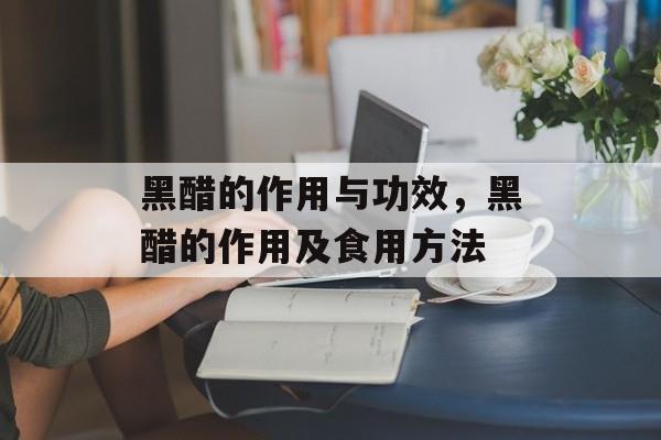 黑醋的作用与功效，黑醋的作用及食用方法-第1张图片-