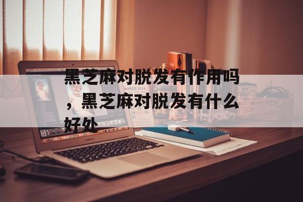 黑芝麻对脱发有作用吗，黑芝麻对脱发有什么好处-第1张图片-