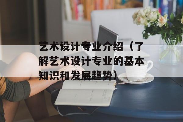 艺术设计专业介绍（了解艺术设计专业的基本知识和发展趋势）-第1张图片-