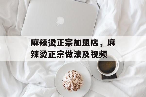 麻辣烫正宗加盟店，麻辣烫正宗做法及视频-第1张图片-