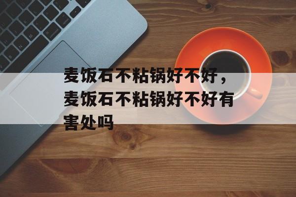 麦饭石不粘锅好不好，麦饭石不粘锅好不好有害处吗-第1张图片-