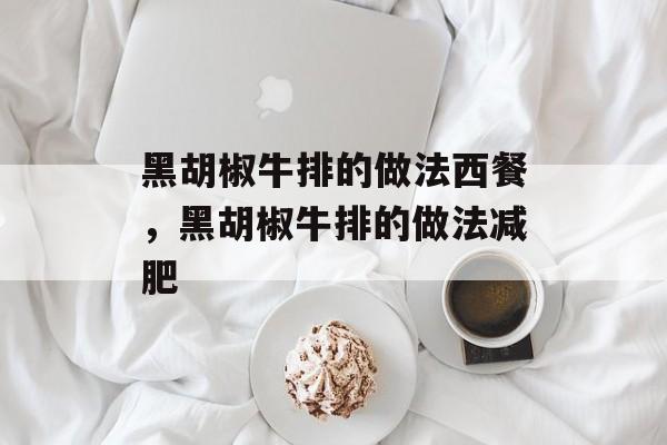 黑胡椒牛排的做法西餐，黑胡椒牛排的做法减肥-第1张图片-