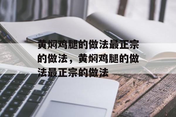 黄焖鸡腿的做法最正宗的做法，黄焖鸡腿的做法最正宗的做法-第1张图片-