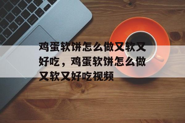 鸡蛋软饼怎么做又软又好吃，鸡蛋软饼怎么做又软又好吃视频-第1张图片-