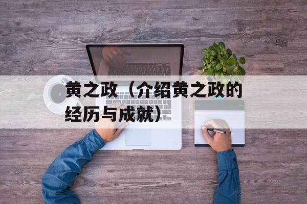 黄之政（介绍黄之政的经历与成就）-第1张图片-