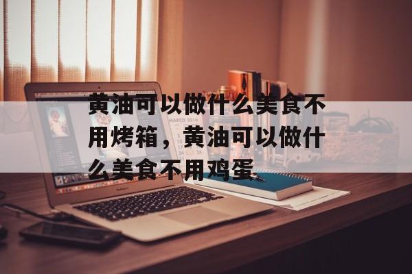黄油可以做什么美食不用烤箱，黄油可以做什么美食不用鸡蛋-第1张图片-