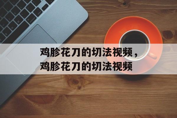 鸡胗花刀的切法视频，鸡胗花刀的切法视频-第1张图片-