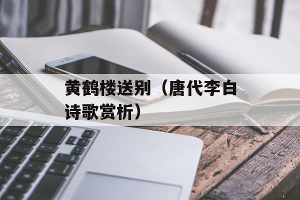 黄鹤楼送别（唐代李白诗歌赏析）-第1张图片-