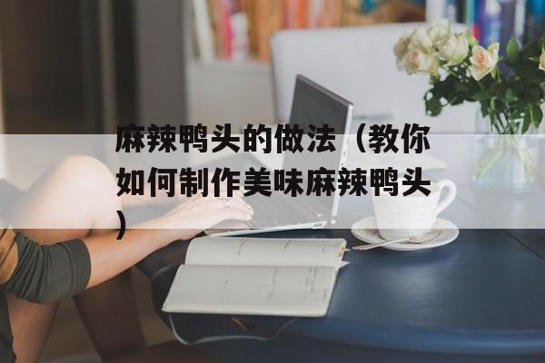 麻辣鸭头的做法（教你如何制作美味麻辣鸭头）-第1张图片-
