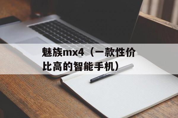 魅族mx4（一款性价比高的智能手机）-第1张图片-