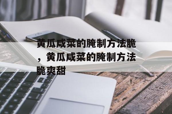 黄瓜咸菜的腌制方法脆，黄瓜咸菜的腌制方法脆爽甜-第1张图片-