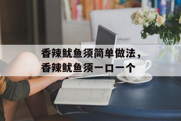 香辣鱿鱼须简单做法，香辣鱿鱼须一口一个-第1张图片-