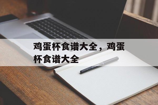 鸡蛋杯食谱大全，鸡蛋杯食谱大全-第1张图片-