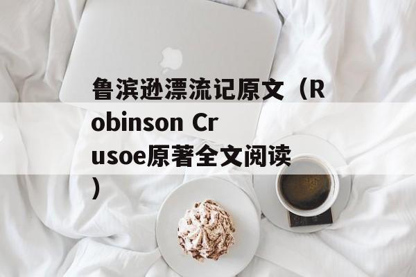鲁滨逊漂流记原文（Robinson Crusoe原著全文阅读）-第1张图片-