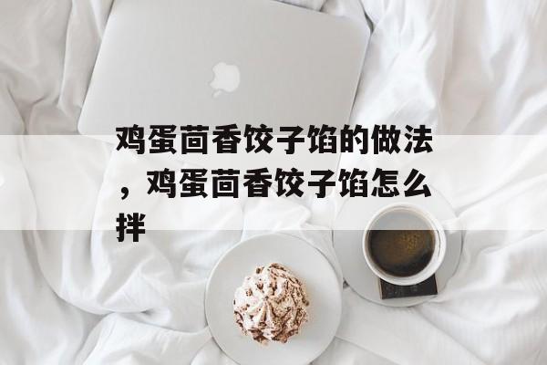 鸡蛋茴香饺子馅的做法，鸡蛋茴香饺子馅怎么拌-第1张图片-