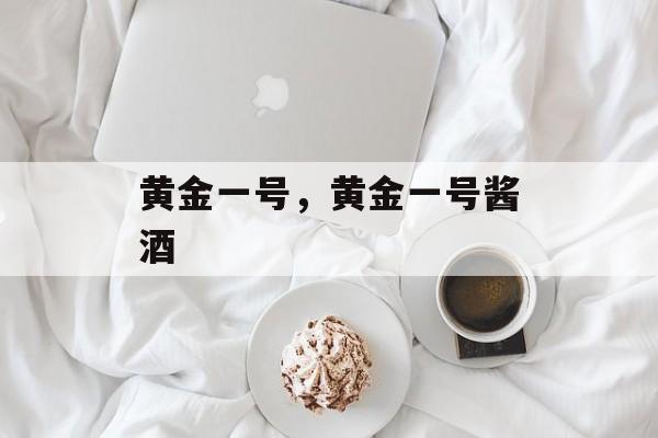 黄金一号，黄金一号酱酒-第1张图片-