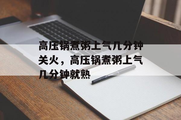 高压锅煮粥上气几分钟关火，高压锅煮粥上气几分钟就熟-第1张图片-