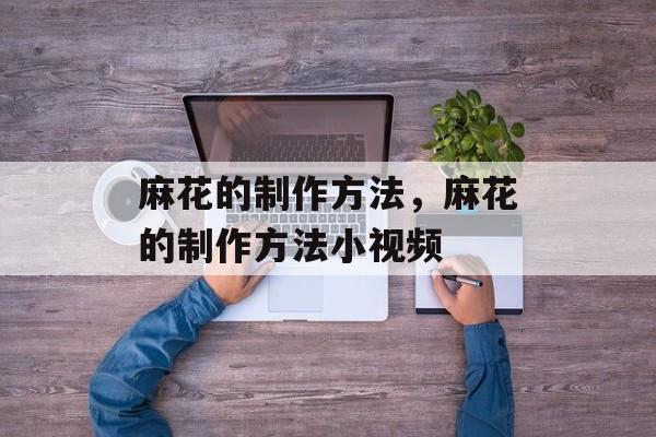 麻花的制作方法，麻花的制作方法小视频-第1张图片-