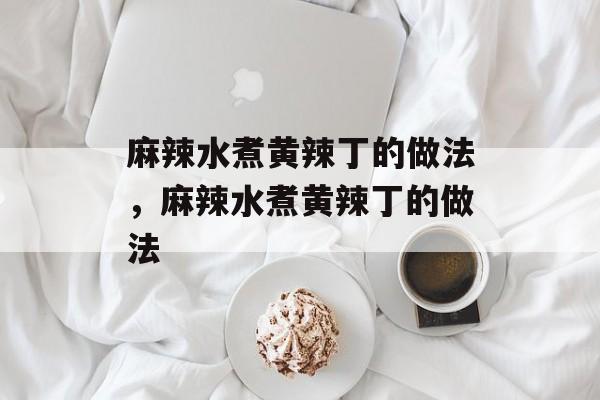 麻辣水煮黄辣丁的做法，麻辣水煮黄辣丁的做法-第1张图片-