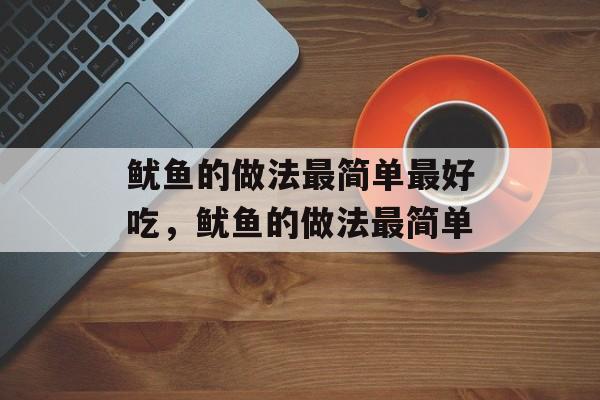 鱿鱼的做法最简单最好吃，鱿鱼的做法最简单-第1张图片-