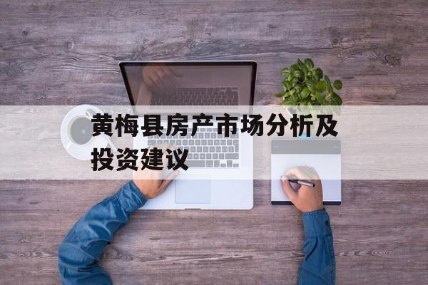 黄梅县房产市场分析及投资建议-第1张图片-